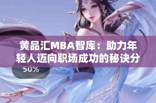 黄品汇MBA智库：助力年轻人迈向职场成功的秘诀分享