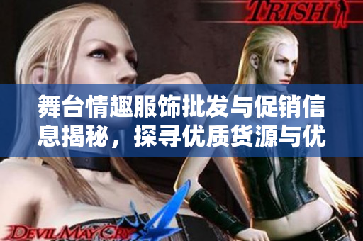 舞台情趣服饰批发与促销信息揭秘，探寻优质货源与优惠价格