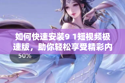 如何快速安装9 1短视频极速版，助你轻松享受精彩内容