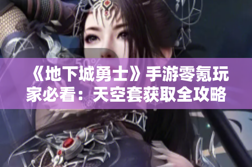 《地下城勇士》手游零氪玩家必看：天空套获取全攻略详解！