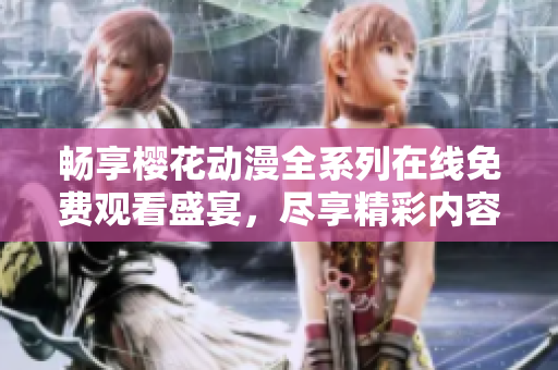 畅享樱花动漫全系列在线免费观看盛宴，尽享精彩内容