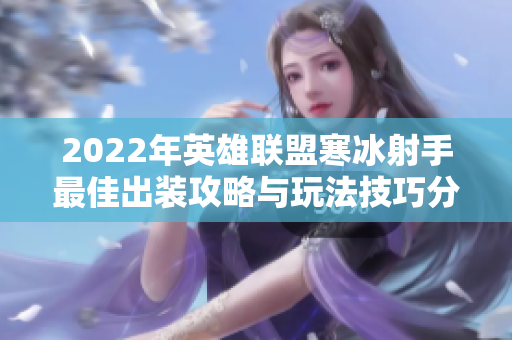 2022年英雄联盟寒冰射手最佳出装攻略与玩法技巧分享