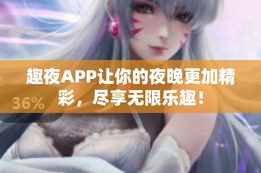 趣夜APP让你的夜晚更加精彩，尽享无限乐趣！