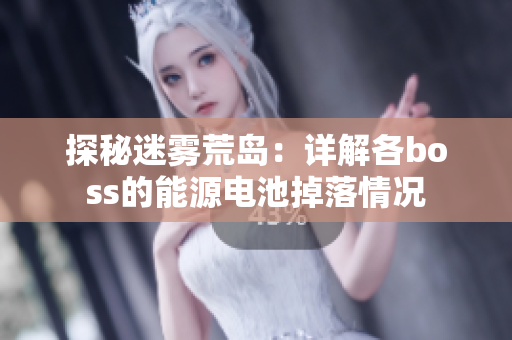 探秘迷雾荒岛：详解各boss的能源电池掉落情况