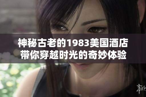 神秘古老的1983美国酒店带你穿越时光的奇妙体验