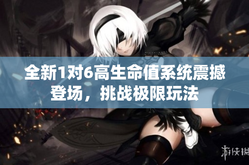 全新1对6高生命值系统震撼登场，挑战极限玩法