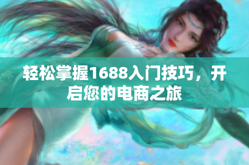 轻松掌握1688入门技巧，开启您的电商之旅