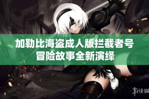 加勒比海盗成人版拦截者号冒险故事全新演绎