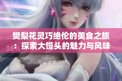 樊梨花灵巧绝伦的美食之旅：探索大馒头的魅力与风味