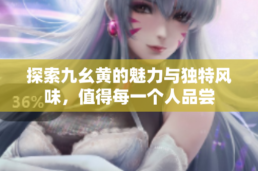 探索九幺黄的魅力与独特风味，值得每一个人品尝
