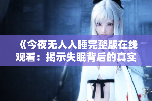 《今夜无人入睡完整版在线观看：揭示失眠背后的真实故事》