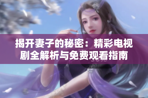揭开妻子的秘密：精彩电视剧全解析与免费观看指南