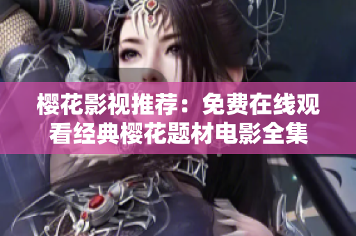 樱花影视推荐：免费在线观看经典樱花题材电影全集