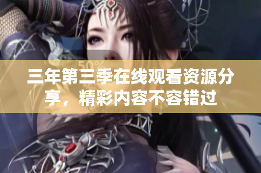 三年第三季在线观看资源分享，精彩内容不容错过