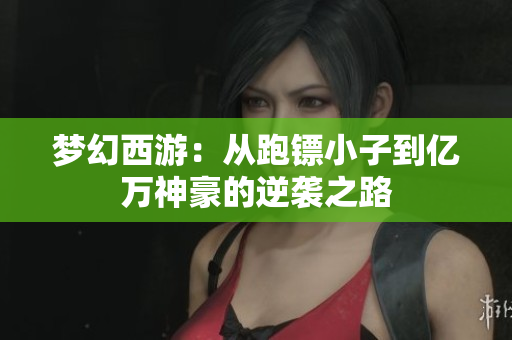 梦幻西游：从跑镖小子到亿万神豪的逆袭之路