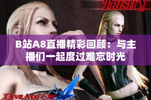 B站A8直播精彩回顾：与主播们一起度过难忘时光