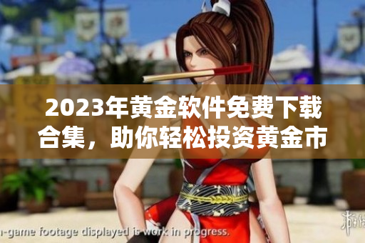 2023年黄金软件免费下载合集，助你轻松投资黄金市场