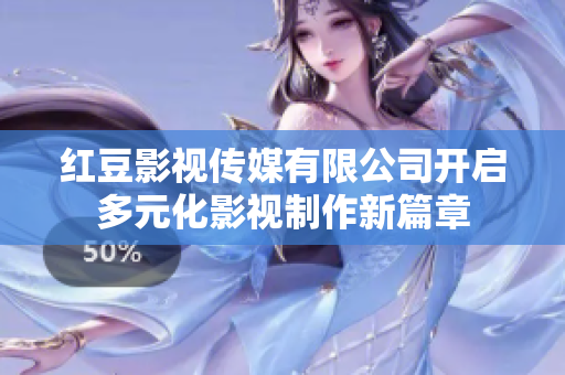 红豆影视传媒有限公司开启多元化影视制作新篇章