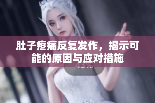肚子疼痛反复发作，揭示可能的原因与应对措施