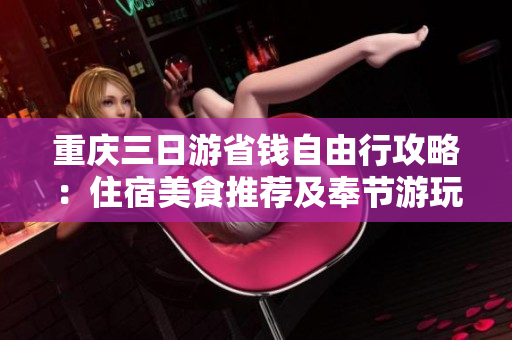 重庆三日游省钱自由行攻略：住宿美食推荐及奉节游玩指南