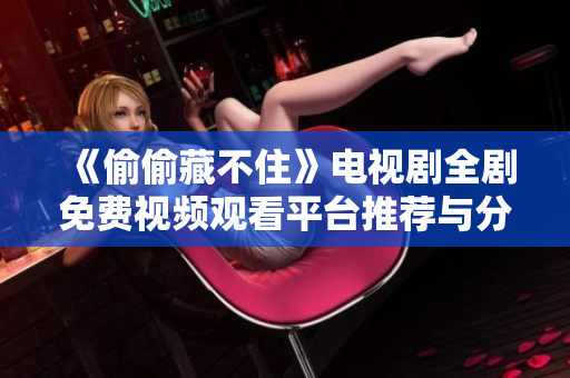 《偷偷藏不住》电视剧全剧免费视频观看平台推荐与分享