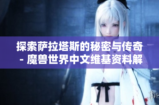 探索萨拉塔斯的秘密与传奇 - 魔兽世界中文维基资料解析