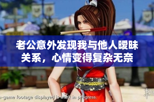 老公意外发现我与他人暧昧关系，心情变得复杂无奈