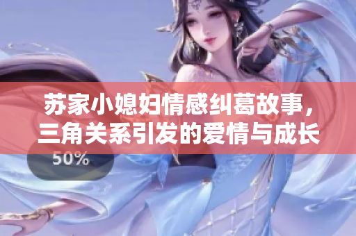 苏家小媳妇情感纠葛故事，三角关系引发的爱情与成长