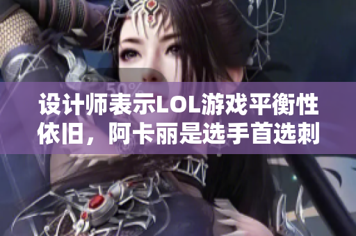 设计师表示LOL游戏平衡性依旧，阿卡丽是选手首选刺客