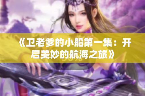 《卫老爹的小船第一集：开启美妙的航海之旅》