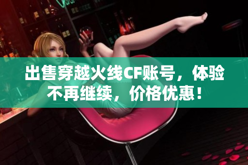 出售穿越火线CF账号，体验不再继续，价格优惠！