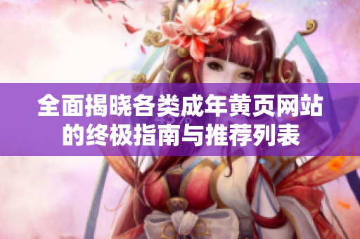 全面揭晓各类成年黄页网站的终极指南与推荐列表