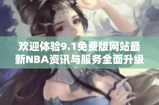 欢迎体验9.1免费版网站最新NBA资讯与服务全面升级