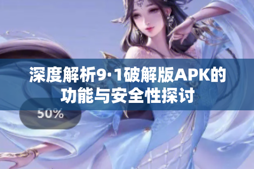 深度解析9·1破解版APK的功能与安全性探讨