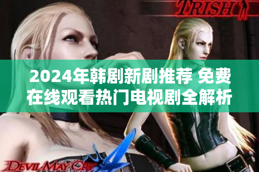 2024年韩剧新剧推荐 免费在线观看热门电视剧全解析