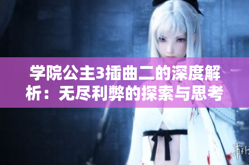 学院公主3插曲二的深度解析：无尽利弊的探索与思考