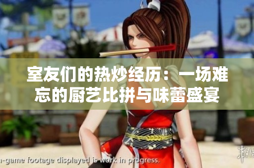 室友们的热炒经历：一场难忘的厨艺比拼与味蕾盛宴