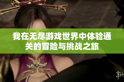 我在无尽游戏世界中体验通关的冒险与挑战之旅