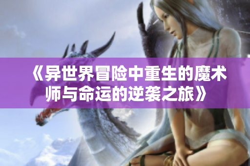 《异世界冒险中重生的魔术师与命运的逆袭之旅》