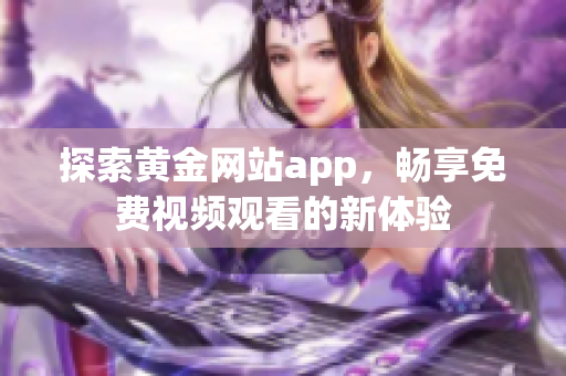探索黄金网站app，畅享免费视频观看的新体验