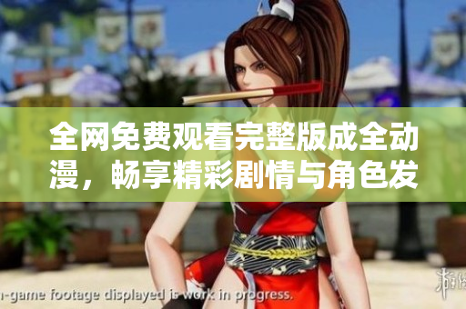 全网免费观看完整版成全动漫，畅享精彩剧情与角色发展