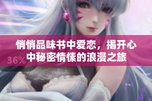 悄悄品味书中爱恋，揭开心中秘密情愫的浪漫之旅