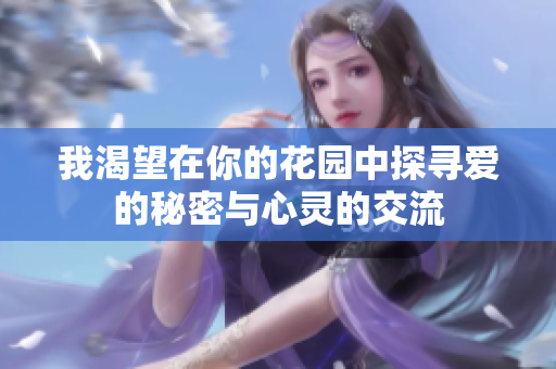我渴望在你的花园中探寻爱的秘密与心灵的交流