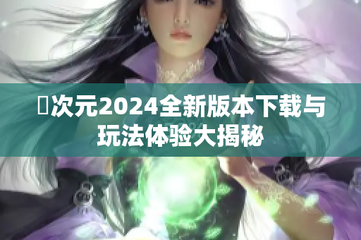 囧次元2024全新版本下载与玩法体验大揭秘