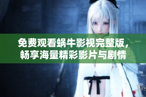 免费观看蜗牛影视完整版，畅享海量精彩影片与剧情