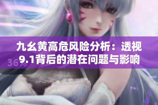 九幺黄高危风险分析：透视9.1背后的潜在问题与影响