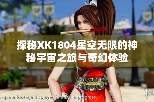探秘XK1804星空无限的神秘宇宙之旅与奇幻体验
