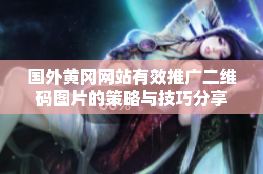 国外黄冈网站有效推广二维码图片的策略与技巧分享