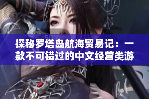 探秘罗塔岛航海贸易记：一款不可错过的中文经营类游戏
