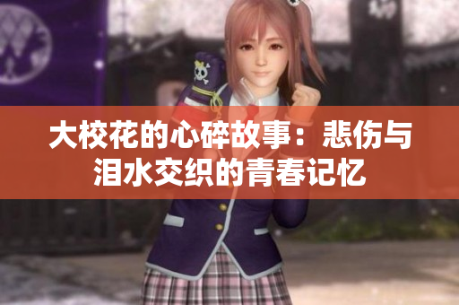 大校花的心碎故事：悲伤与泪水交织的青春记忆
